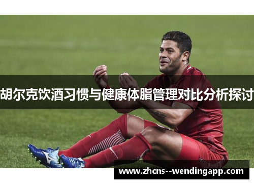 胡尔克饮酒习惯与健康体脂管理对比分析探讨