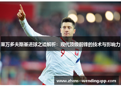 莱万多夫斯基进球之道解析：现代顶级前锋的技术与影响力