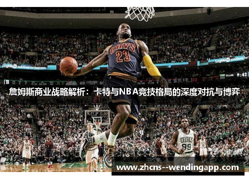 詹姆斯商业战略解析：卡特与NBA竞技格局的深度对抗与博弈