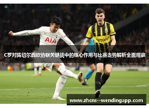 C罗对阵切尔西欧协联关键战中的核心作用与比赛走势解析全面观察
