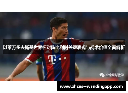 以莱万多夫斯基世界杯对阵比利时关键表现与战术价值全面解析