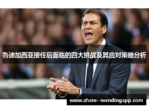 鲁迪加西亚接任后面临的四大挑战及其应对策略分析