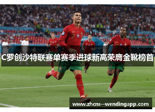 C罗创沙特联赛单赛季进球新高荣膺金靴榜首