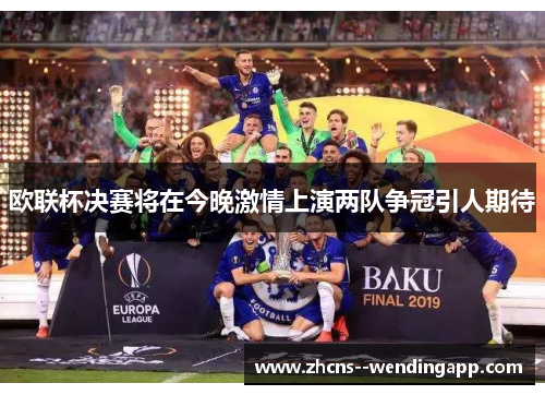 欧联杯决赛将在今晚激情上演两队争冠引人期待 欧联杯决赛将在今晚激情上演两队争冠引人期待