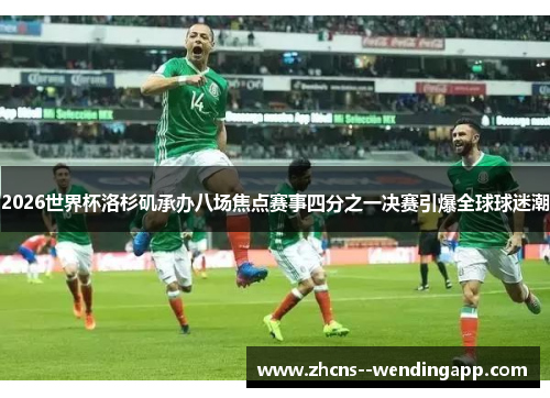 2026世界杯洛杉矶承办八场焦点赛事四分之一决赛引爆全球球迷潮 2026世界杯洛杉矶承办八场焦点赛事四分之一决赛引爆全球球迷潮