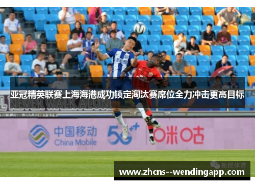 亚冠精英联赛上海海港成功锁定淘汰赛席位全力冲击更高目标