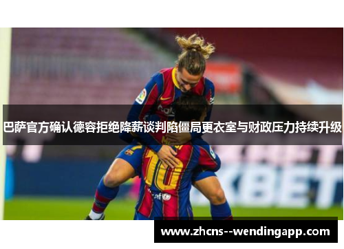 巴萨官方确认德容拒绝降薪谈判陷僵局更衣室与财政压力持续升级