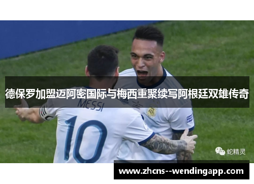 德保罗加盟迈阿密国际与梅西重聚续写阿根廷双雄传奇