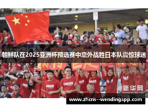 朝鲜队在2025亚洲杯预选赛中意外战胜日本队震惊球迷