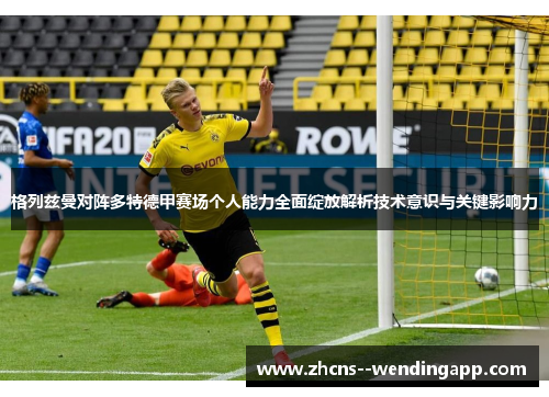 格列兹曼对阵多特德甲赛场个人能力全面绽放解析技术意识与关键影响力