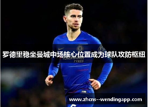 罗德里稳坐曼城中场核心位置成为球队攻防枢纽