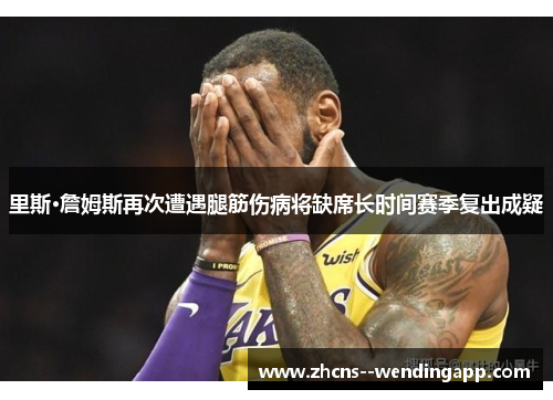里斯·詹姆斯再次遭遇腿筋伤病将缺席长时间赛季复出成疑