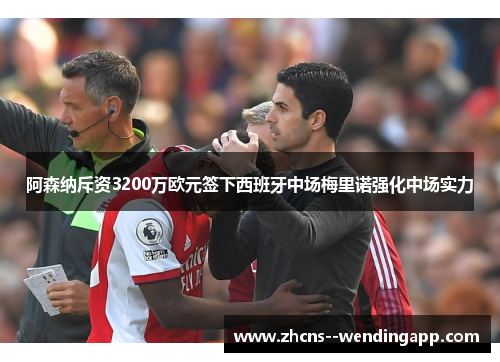 阿森纳斥资3200万欧元签下西班牙中场梅里诺强化中场实力