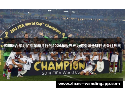 多国联合举办扩军革新并行的2026年世界杯为何引爆全球目光关注热潮 多国联合举办扩军革新并行的2026年世界杯为何引爆全球目光关注热潮