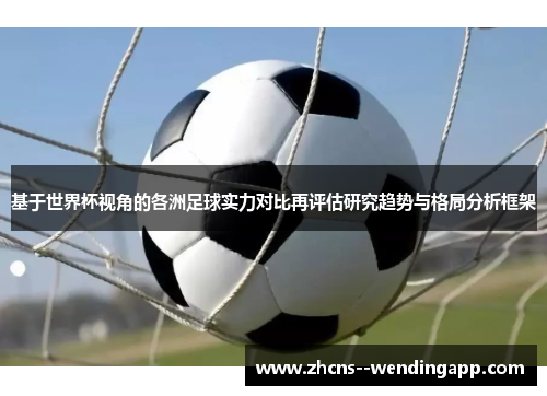 基于世界杯视角的各洲足球实力对比再评估研究趋势与格局分析框架