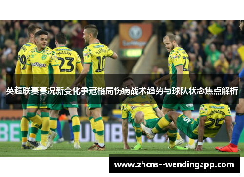 英超联赛赛况新变化争冠格局伤病战术趋势与球队状态焦点解析