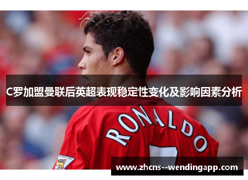 C罗加盟曼联后英超表现稳定性变化及影响因素分析