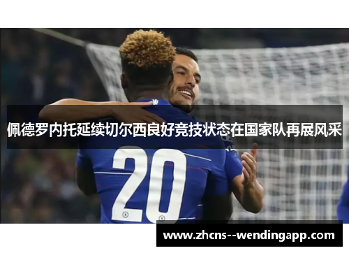 佩德罗内托延续切尔西良好竞技状态在国家队再展风采 佩德罗内托延续切尔西良好竞技状态在国家队再展风采