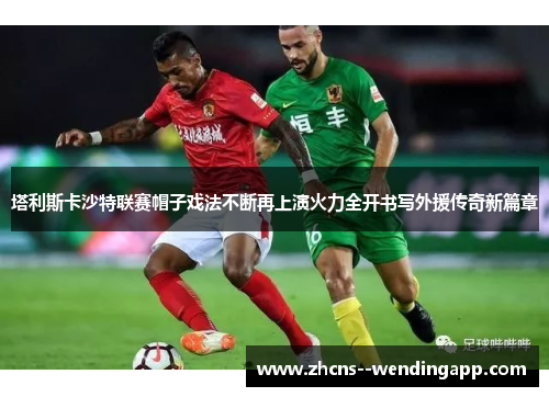 塔利斯卡沙特联赛帽子戏法不断再上演火力全开书写外援传奇新篇章