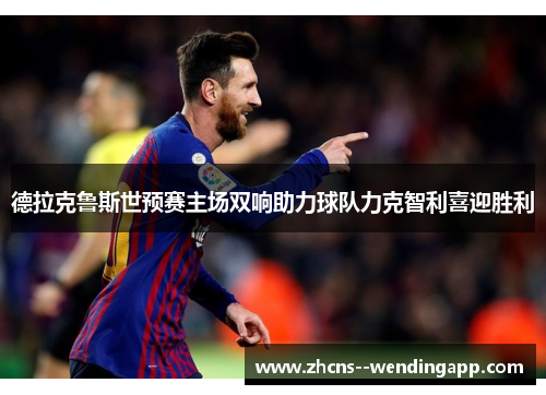 德拉克鲁斯世预赛主场双响助力球队力克智利喜迎胜利