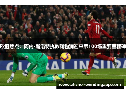 欧冠焦点:阿内·斯洛特执教利物浦迎来第100场重要里程碑 欧冠焦点:阿内·斯洛特执教利物浦迎来第100场重要里程碑