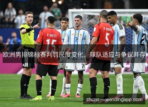 欧洲男排锦标赛判罚尺度变化,球队适应与争议并存 欧洲男排锦标赛判罚尺度变化,球队适应与争议并存
