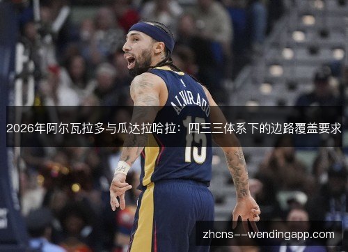 2026年阿尔瓦拉多与瓜达拉哈拉:四三三体系下的边路覆盖要求 2026年阿尔瓦拉多与瓜达拉哈拉:四三三体系下的边路覆盖要求